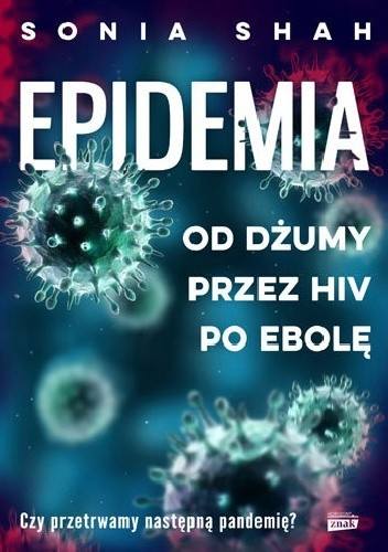 Sonia Shah „Epidemia. Od dżumy, przez HIV, po ebolę”, tłumaczenie: Małgorzata Rost, wyd. Znak, Kraków 2019
