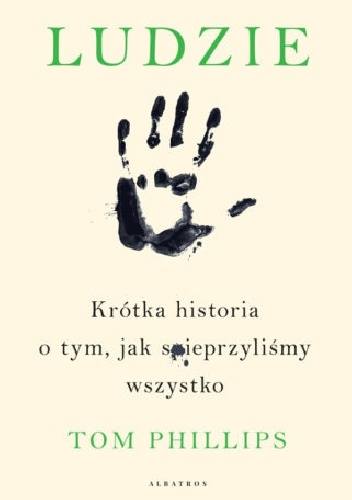 Tom Phillips „Ludzie. Krótka historia o tym, jak spiep....liśmy wszystko”, tłumaczenie: Maria Gębicka-Frąc, wyd. Albatros, Warszawa 2019