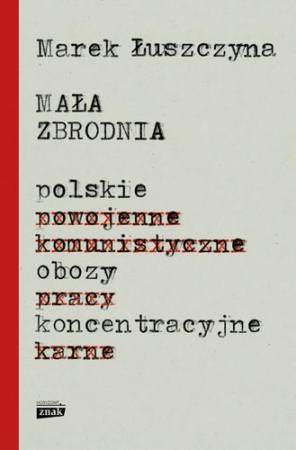 Marek Łuszczyna, „Mała zbrodnia. Polskie obozy koncentracyjne”, wyd. Znak, Kraków 2017. Premiera książki 11 stycznia
