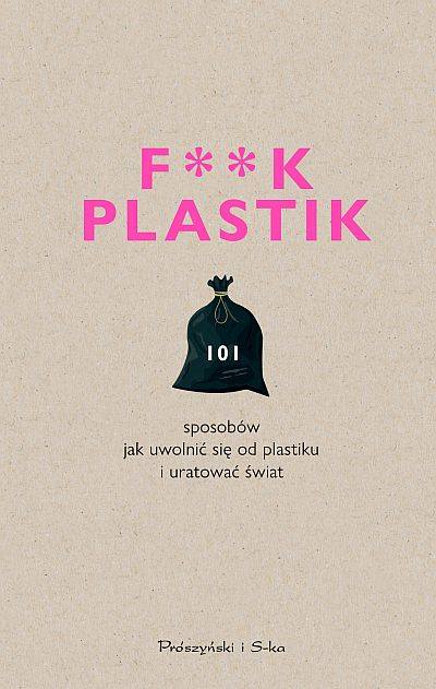 Wydawnictwo "Prószyński o S-ka" premiera książki:  F**k plastik.101 sposobów jak uwolnić się od plastiku i uratować świat