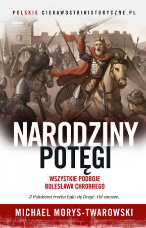 Michael Morys-Twarowski „Narodziny potęgi. Wszystkie podboje Bolesława Chrobrego”, wyd. Znak, Kraków 2017