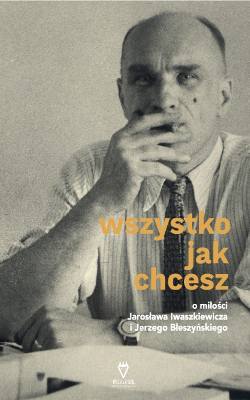 Okładka książki „Wszystko jak chcesz. O miłości Jarosława Iwaszkiewicza  i Jerzego Błeszyńskiego”