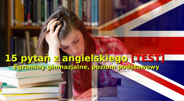 Egzamin gimnazjalny - język angielski, poziom podstawowy. Szybki test - 15 pytań